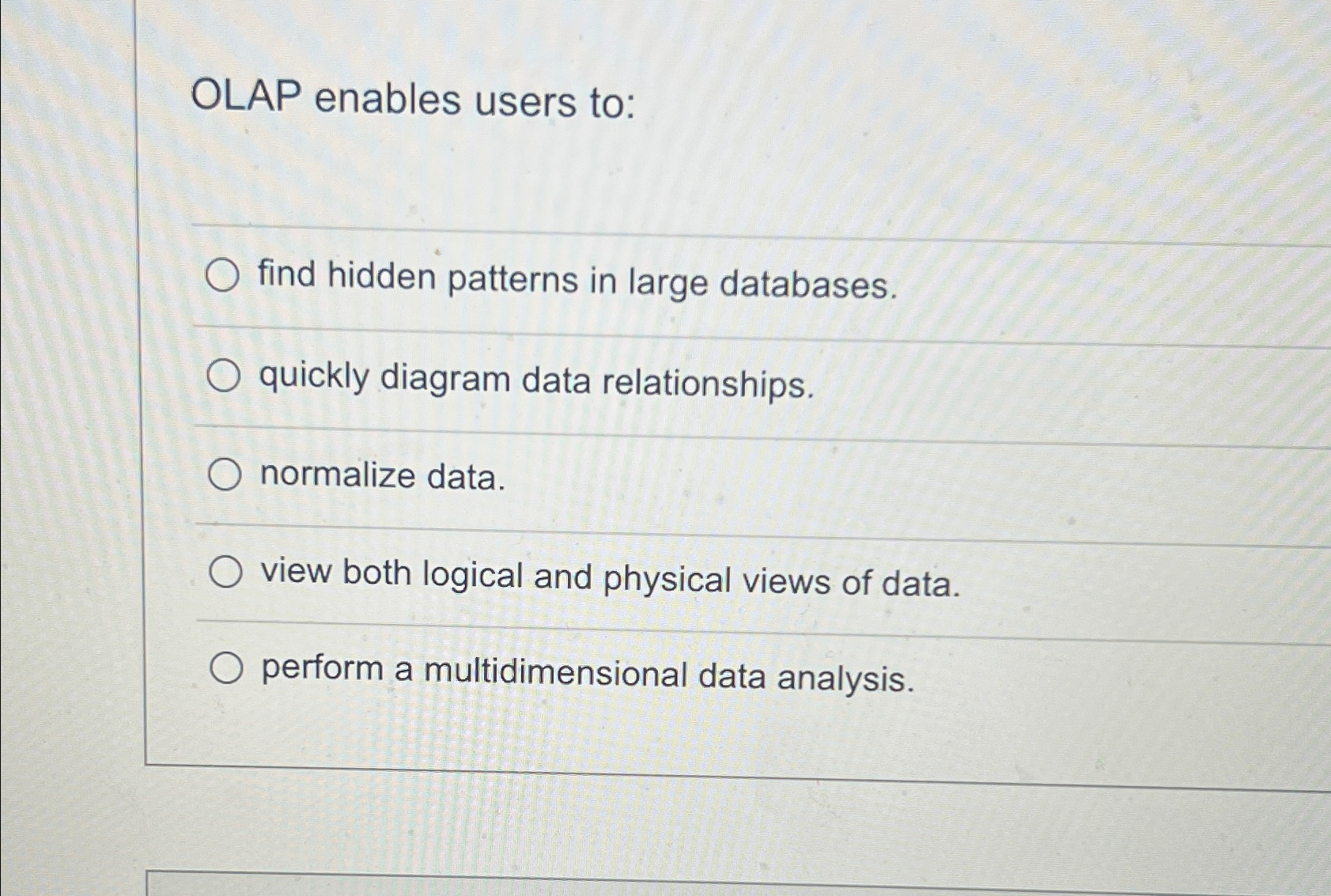  OLAP enables users to: find hidden patterns in large databases. quickly