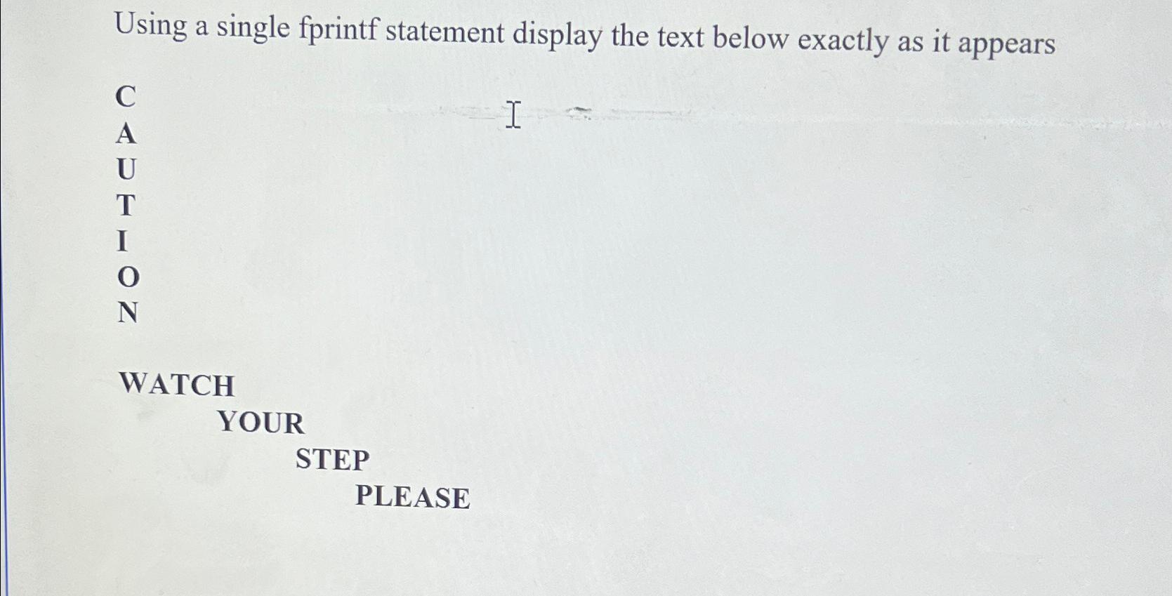  Using a single fprintf statement display the text below exactly as