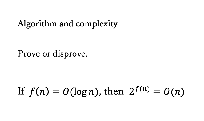 Computer Science about algorithm and complexity Algorithm and complexity Prove or disprove.