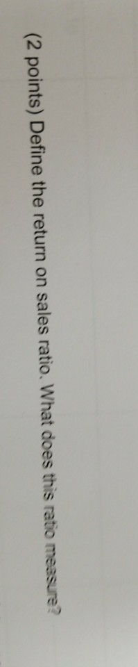 (2 points) Define the return on sales ratio. What does this