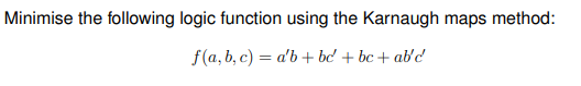 Minimise the following logic function using the Karnaugh maps method: f(a,b,c)=ab+bc+bc+abc