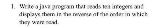 1. Write a java program that reads ten integers and displays