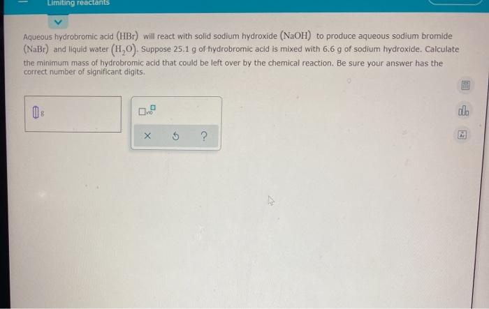  Limiting reactants Aqueous hydrobromic acid (HBr) will react with solid sodium