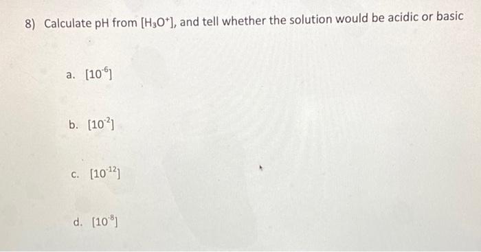  8) Calculate pH from [H3O+], and tell whether the solution would