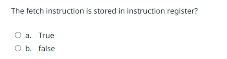  The fetch instruction is stored in instruction register? a. True b.