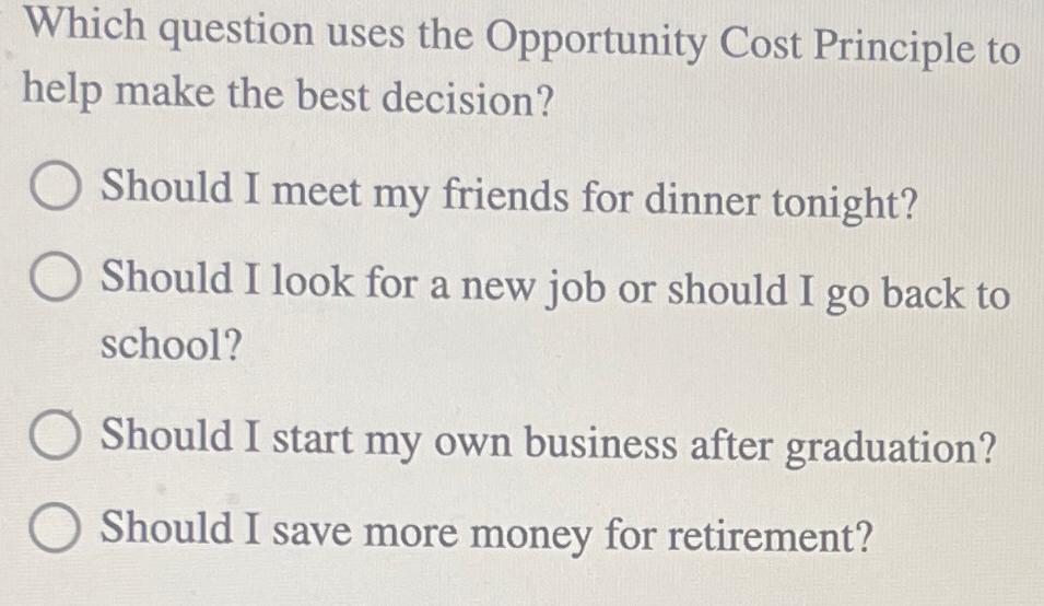  Which question uses the Opportunity Cost Principle to help make the