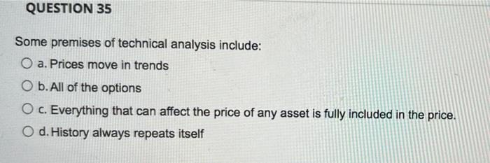  QUESTION 35 Some premises of technical analysis include: O a. Prices