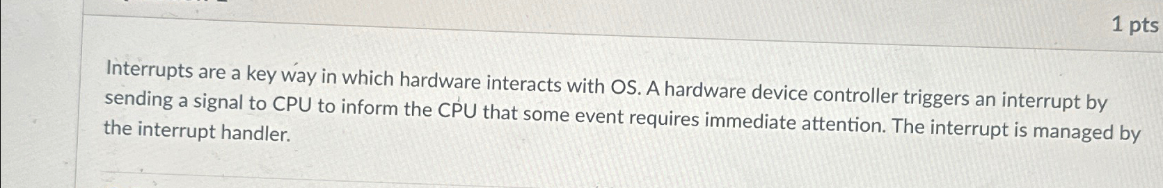  Interrupts are a key way in which hardware interacts with OS.