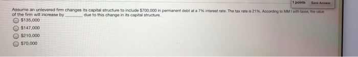 25 1 points Save Answer Assume an unlevered firm changes its capital