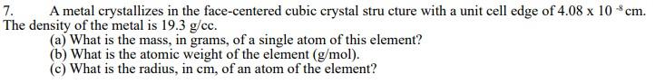 7. A metal crystallizes in the face-centered cubic crystal structure with