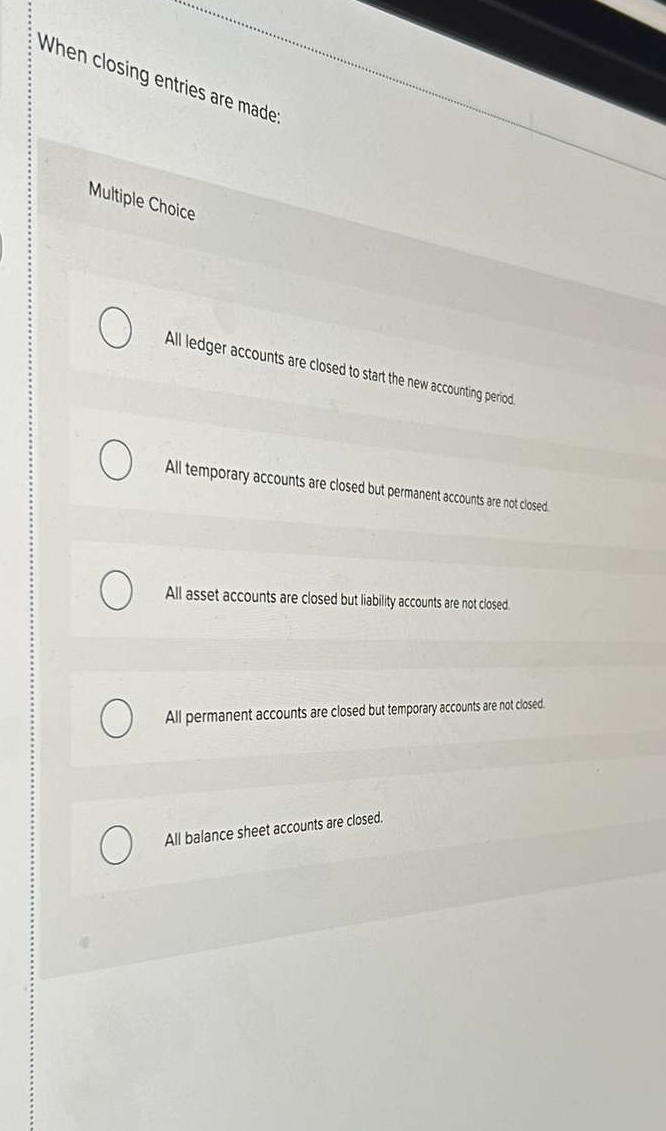  When closing entries are made: Multiple Choice All ledger accounts are