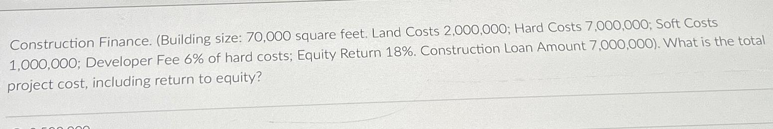  Construction Finance. (Building size: 70,000 square feet. Land Costs 2,000,000; Hard