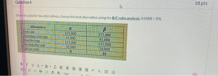  Question 4 18 pts Give the data for two alternatives.choose the