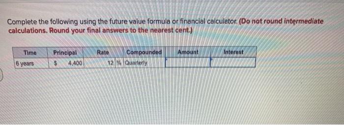  Complete the following using the future value formula or financial calculator