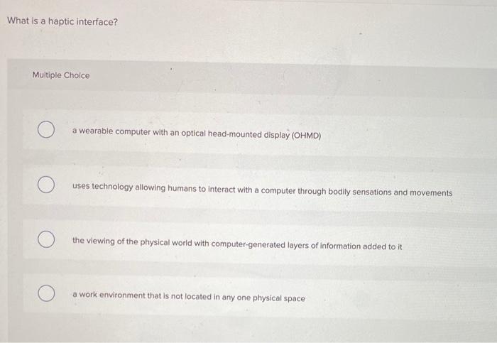  What is a haptic interface? Multiple Choice a wearable computer with