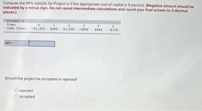 Compute the NPV statistic for Project U if the appropriate cost of