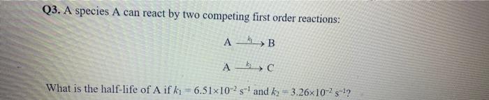 Q3. A species A can react by two competing first order reactions: