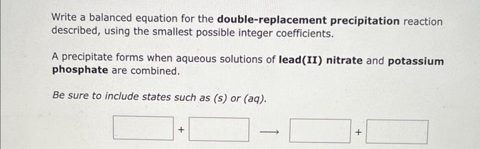  Write a balanced equation for the double-replacement precipitation reaction described, using