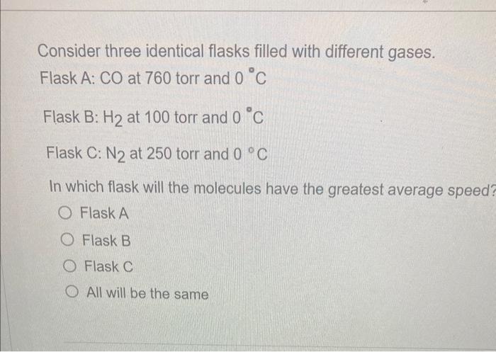  Consider three identical flasks filled with different gases. Flask A: CO