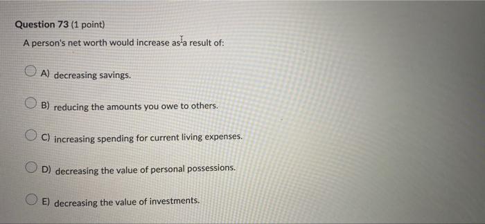  Question 73 (1 point) A person's net worth would increase as