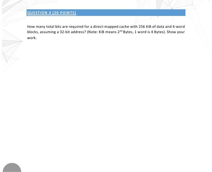  QUESTION 4 (20 POINTS) How many total bits are required for