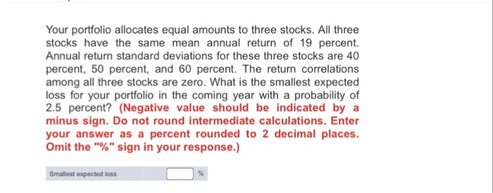  Your portfolio allocates equal amounts to three stocks. All three stocks