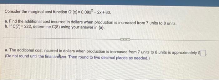 need help A and B Consider the marginal cost function C(x)=0.09x22x+60. a.