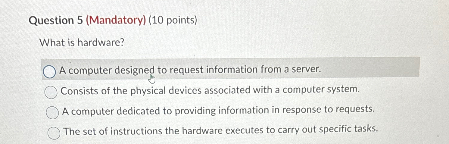  Question 5(Mandatory)(10 points) What is hardware? A computer designed to request