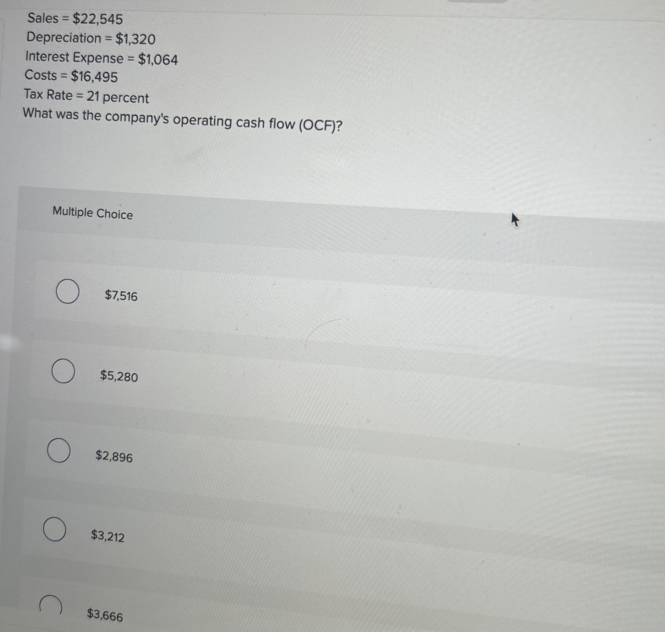  Sales =$22,545 Depreciation =$1,320 Interest Expense =$1,064 Costs =$16,495 Tax Rate