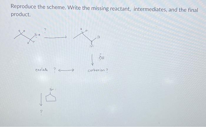  Reproduce the scheme. Write the missing reactant, intermediates, and the final