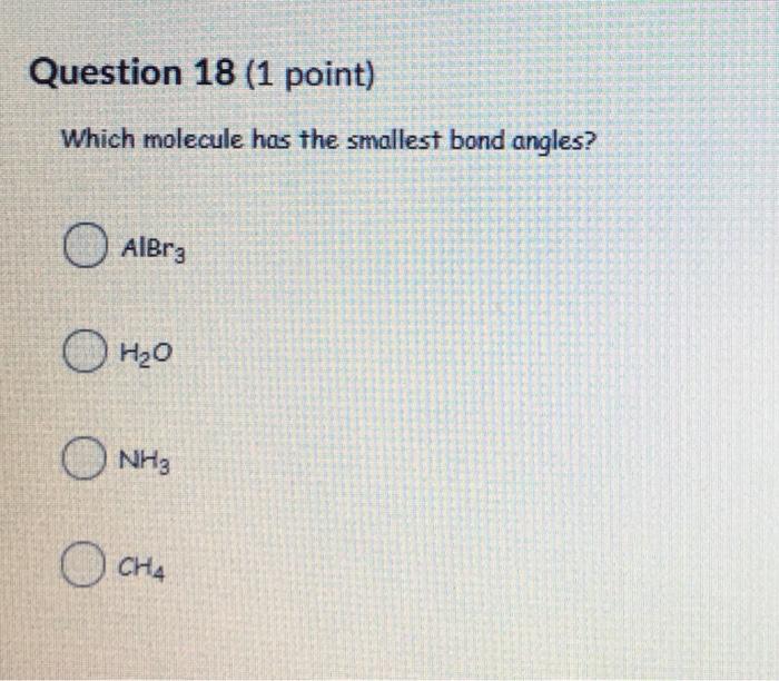  Question 18 (1 point) Which molecule has the smallest bond angles?