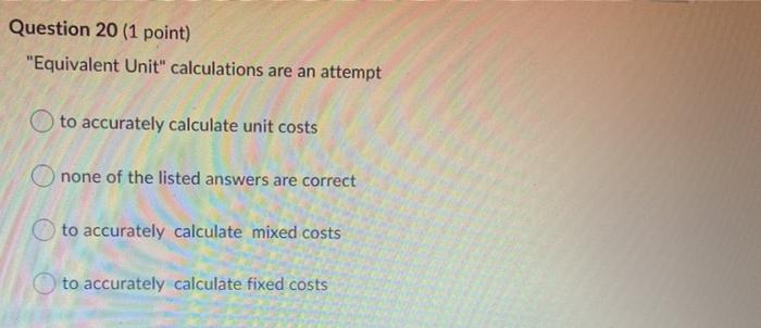  Question 20 (1 point) "Equivalent Unit" calculations are an attempt to