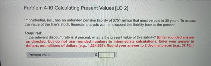  Problem 4-10 Calculating Present Values [LO 2] Imprudential, Inc. has an