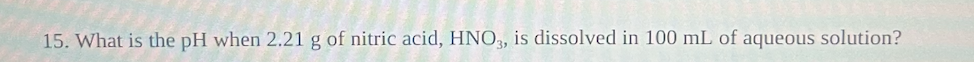  What is the pH when 2.21g of nitric acid, HNO3, is