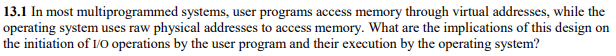  13.1 In most multiprogrammed systems, user programs access memory through virtual