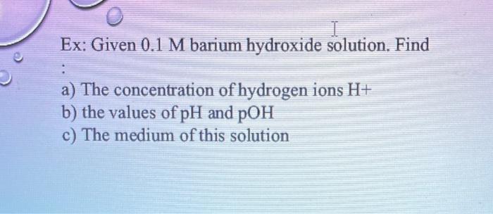  Ex: Given 0.1M barium hydroxide solution. Find a) The concentration of