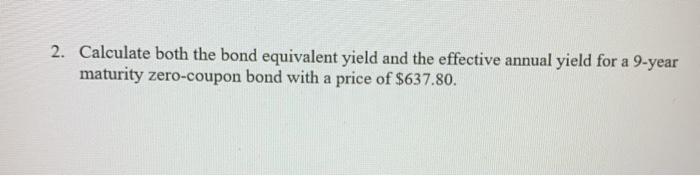  2. Calculate both the bond equivalent yield and the effective annual