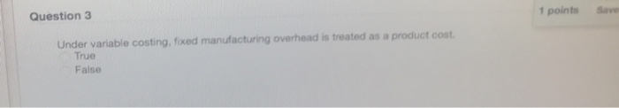  Question 3 1 points Save Under variable costing, fixed manufacturing overhead