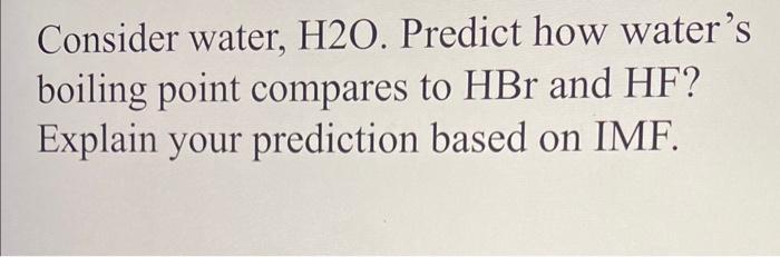  Consider water, H2O. Predict how water's boiling point compares to HBr