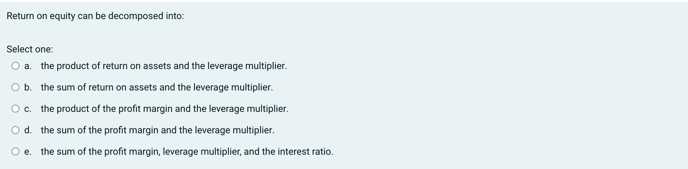  Return on equity can be decomposed into: Select one: a. the