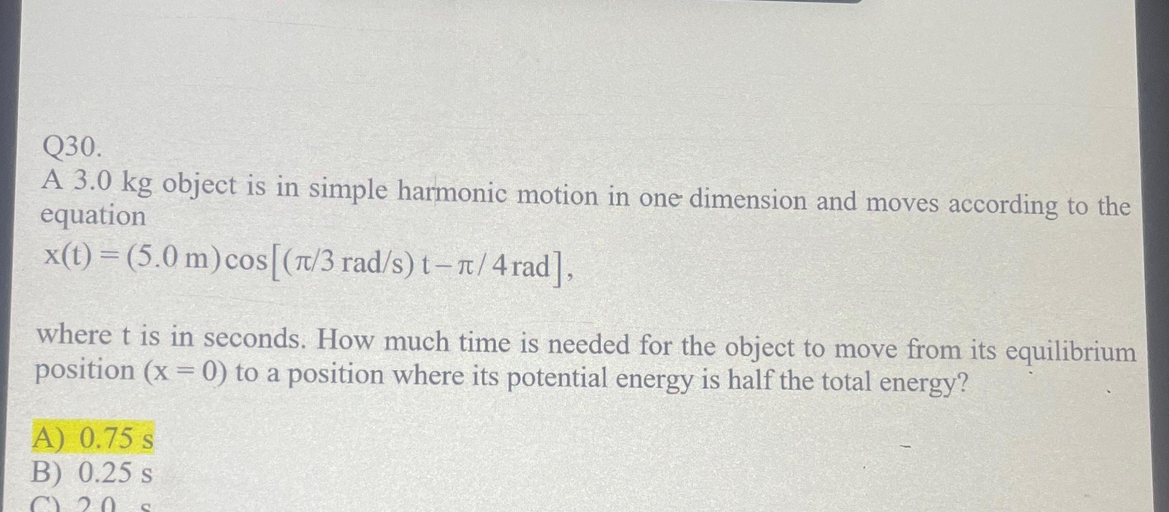  Q30. A 3.0kg object is in simple harmonic motion in one