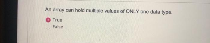  An array can hold multiple values of ONLY one data type.