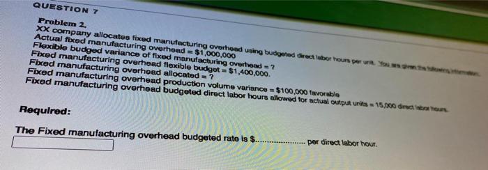  QUESTION 7 Problem 2. XX company allocates fixed manufacturing overhoed using