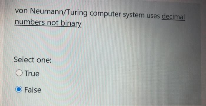  von Neumann/Turing computer system uses decimal numbers not binary. Select one: