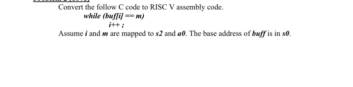  Convert the follow C code to RISC V assembly code. while