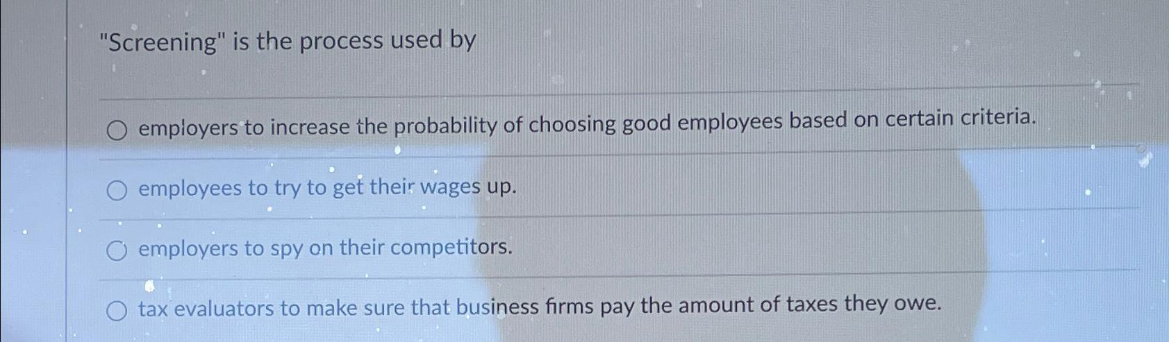  "Screening" is the process used by employers to increase the probability