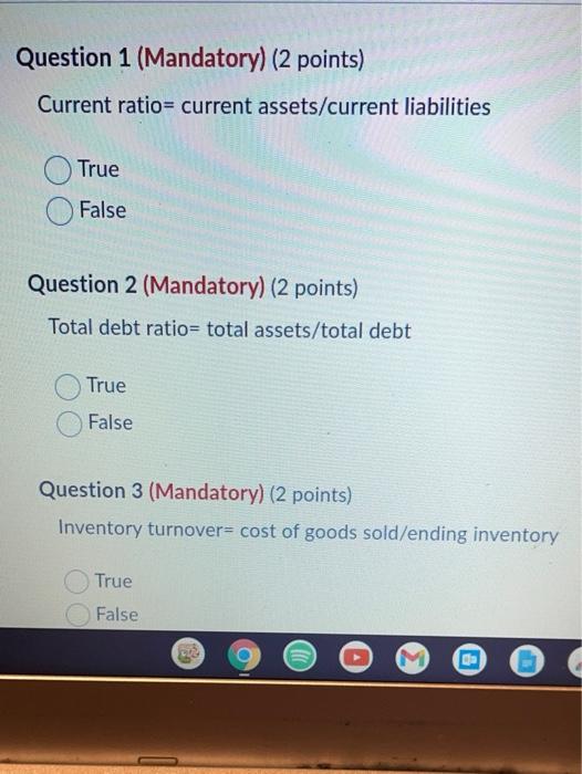  Question 1 (Mandatory) (2 points) Current ratio= current assets/current liabilities True