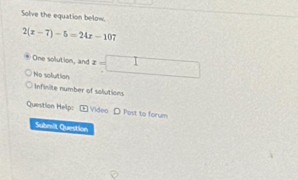  Solve the equation below. 2(x-7)-5=24x-107 One solution, and x= No solution