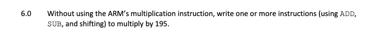 6.0 Without using the ARM's multiplication instruction, write one or more