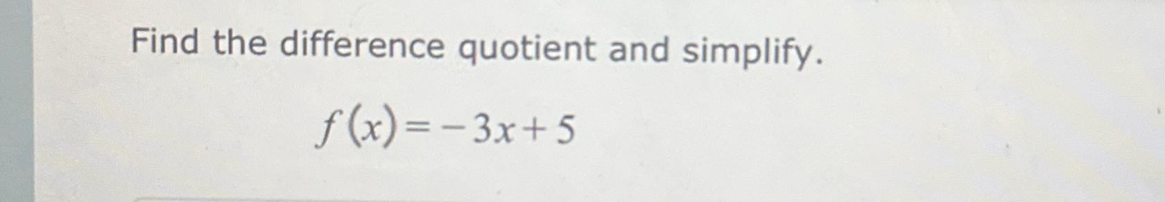  Find the difference quotient and simplify. f(x)=-3x+5 